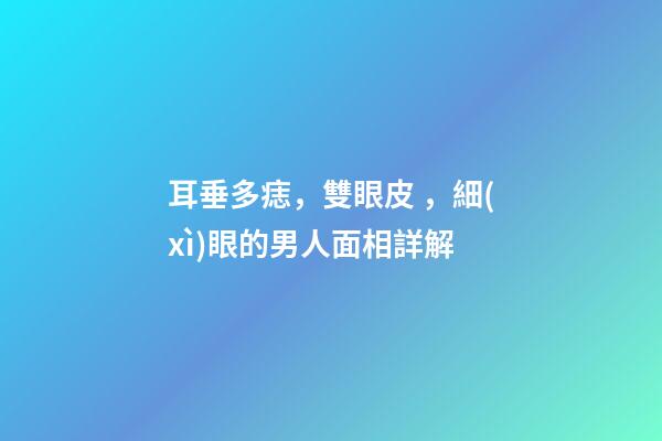耳垂多痣，雙眼皮，細(xì)眼的男人面相詳解